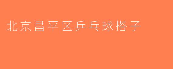 北京昌平区乒乓球搭子