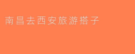 南昌去西安旅游搭子
