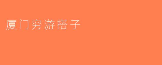 厦门穷游搭子