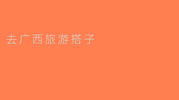 去广西旅游搭子