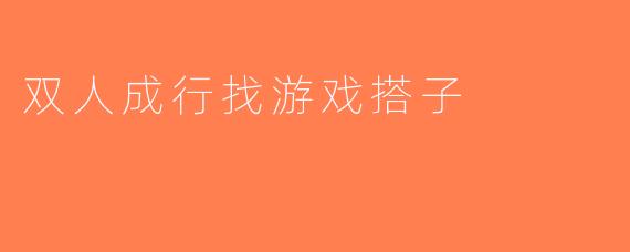 双人成行找游戏搭子