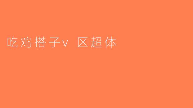 吃鸡搭子v区超体