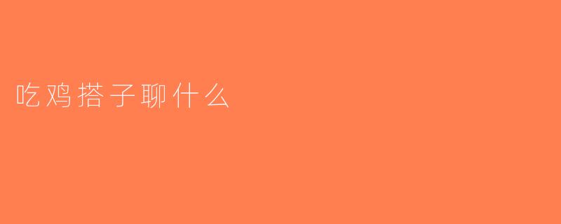 吃鸡搭子聊什么