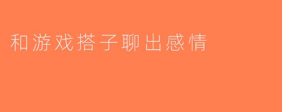 和游戏搭子聊出感情