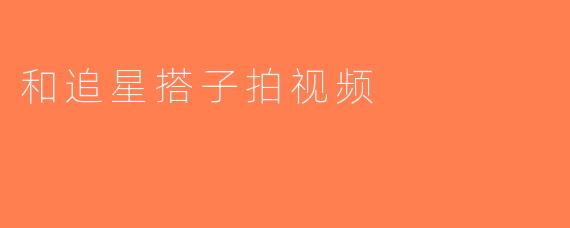 和追星搭子拍视频