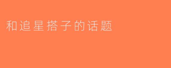 和追星搭子的话题