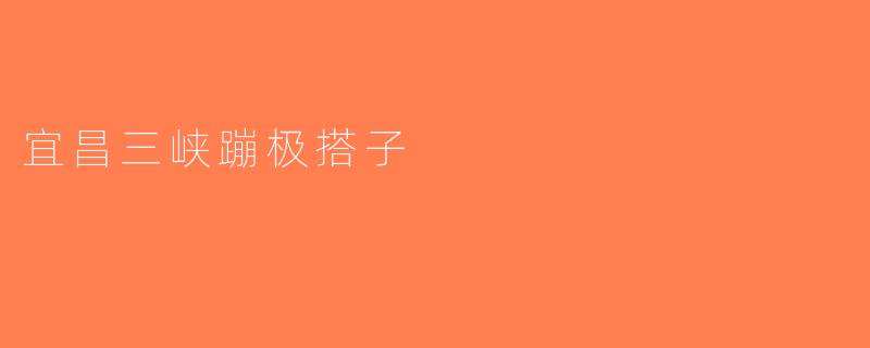 宜昌三峡蹦极搭子