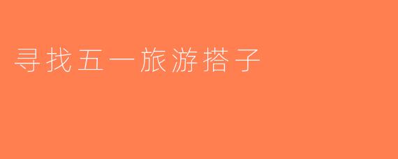 寻找五一旅游搭子