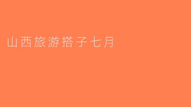 山西旅游搭子七月