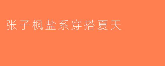 张子枫盐系穿搭夏天