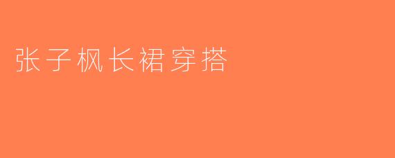 张子枫长裙穿搭