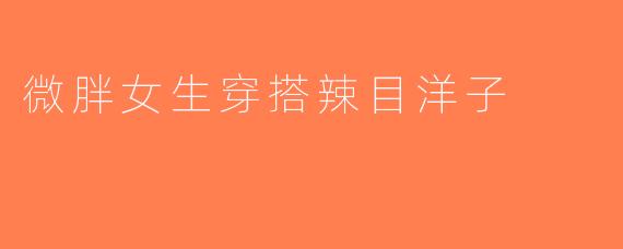 微胖女生穿搭辣目洋子