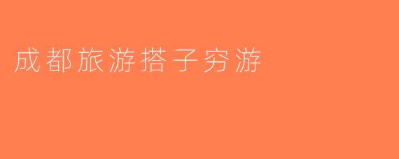 成都旅游搭子穷游