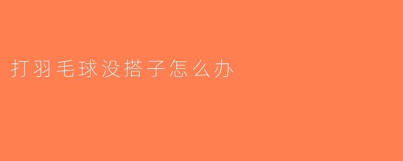 打羽毛球没搭子怎么办