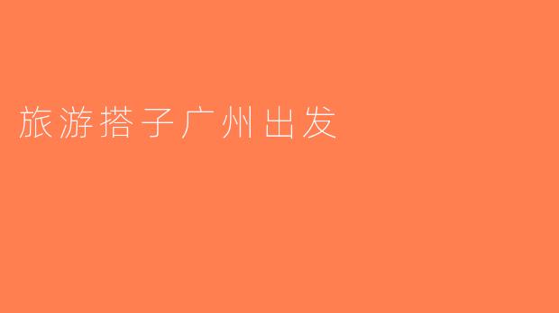 旅游搭子广州出发