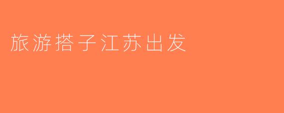 旅游搭子江苏出发