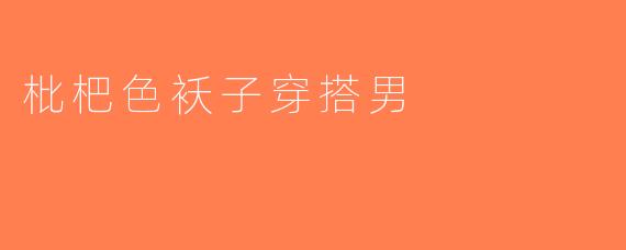 枇杷色袄子穿搭男