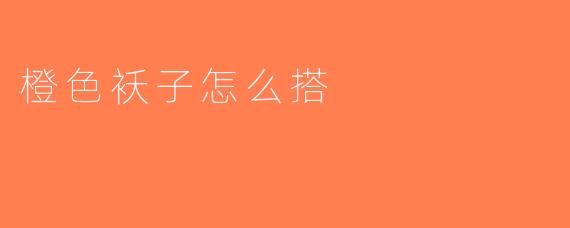 橙色袄子怎么搭