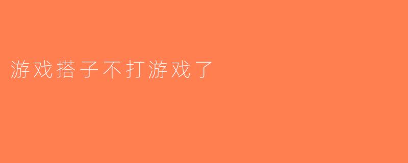 游戏搭子不打游戏了