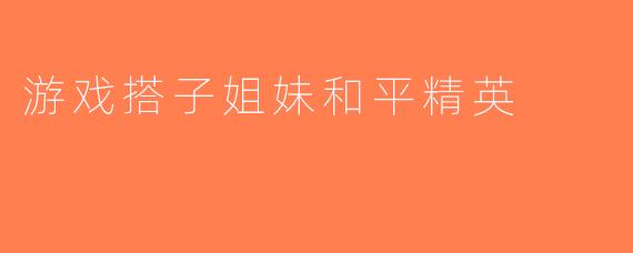 游戏搭子姐妹和平精英