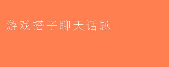 游戏搭子聊天话题