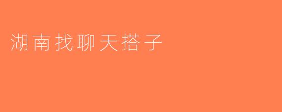 湖南找聊天搭子