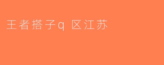 王者搭子q区江苏