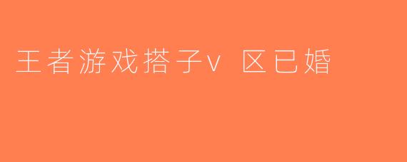 王者游戏搭子v区已婚