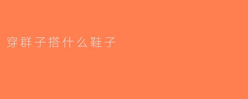 穿群子搭什么鞋子