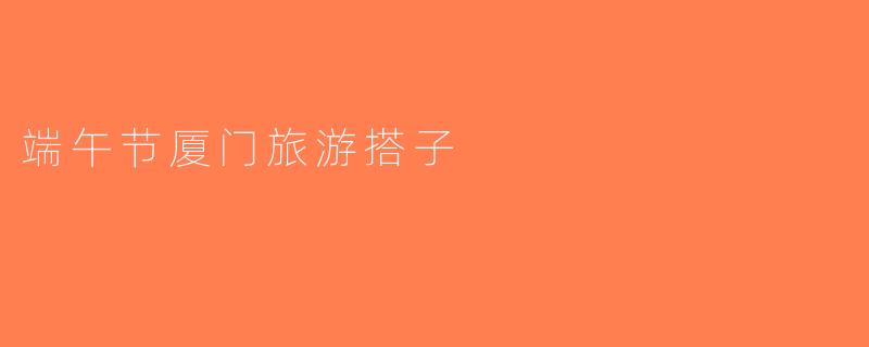 端午节厦门旅游搭子