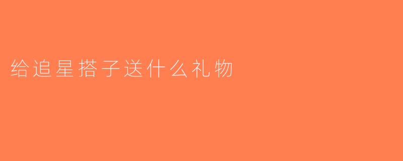 给追星搭子送什么礼物