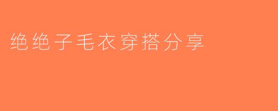 绝绝子毛衣穿搭分享