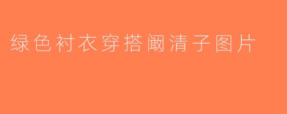 绿色衬衣穿搭阚清子图片