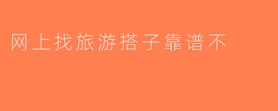 网上找旅游搭子靠谱不