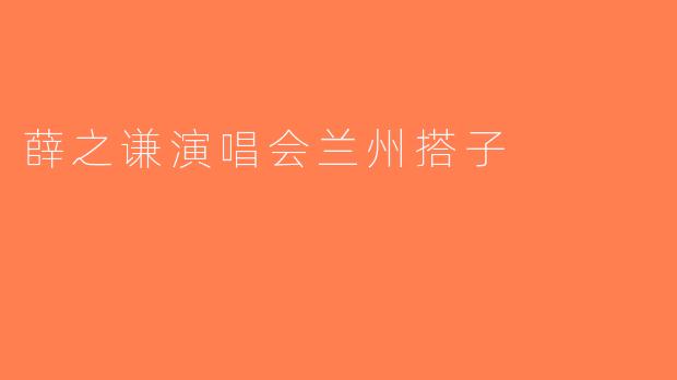 薛之谦演唱会兰州搭子