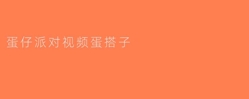 蛋仔派对视频蛋搭子