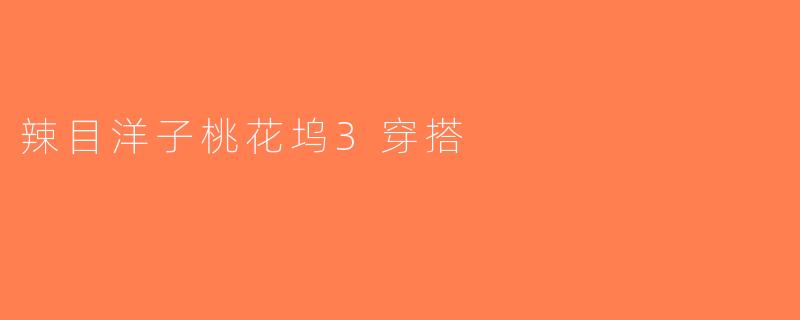 辣目洋子桃花坞3穿搭