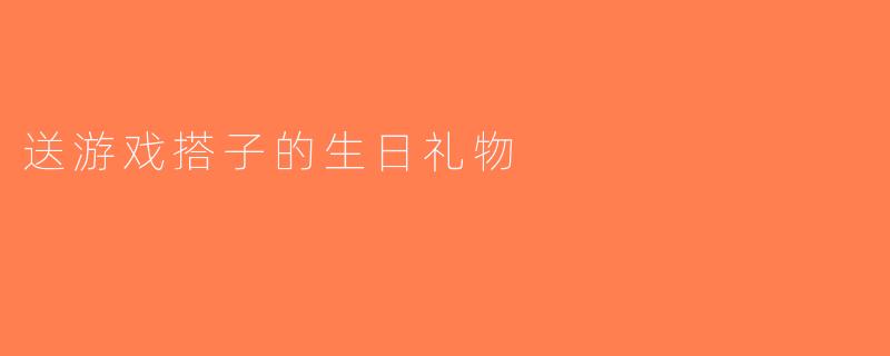 送游戏搭子的生日礼物
