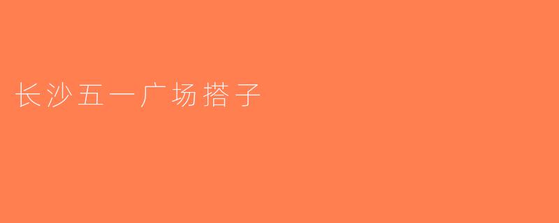 长沙五一广场搭子