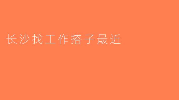 长沙找工作搭子最近