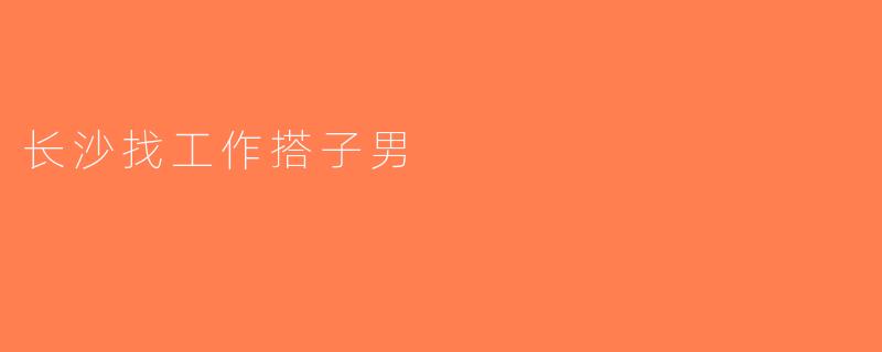 长沙找工作搭子男
