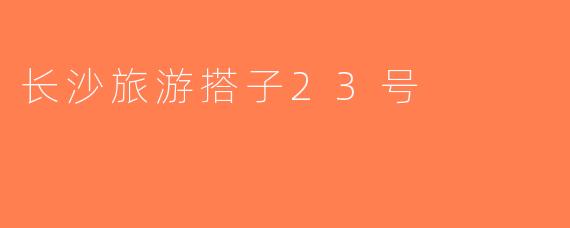 长沙旅游搭子23号