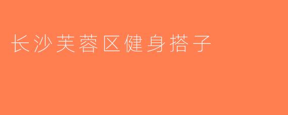 长沙芙蓉区健身搭子