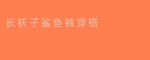 长袄子鲨鱼裤穿搭
