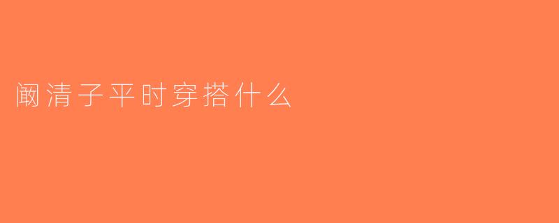 阚清子平时穿搭什么