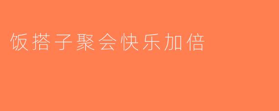 饭搭子聚会快乐加倍