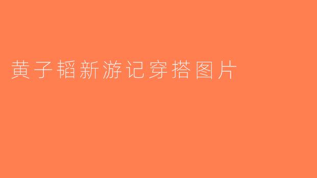 黄子韬新游记穿搭图片