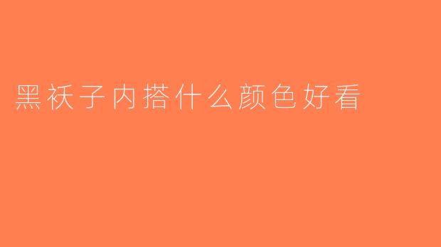 黑袄子内搭什么颜色好看