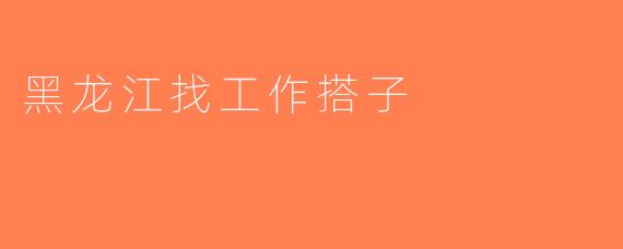 黑龙江找工作搭子