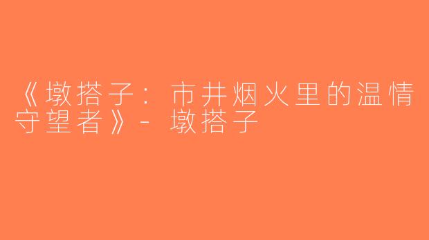 《墩搭子：市井烟火里的温情守望者》-墩搭子